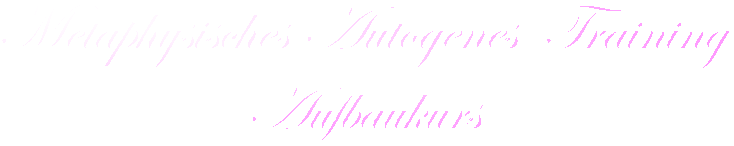 Metaphysisches Autogenes  Training
Aufbaukurs
